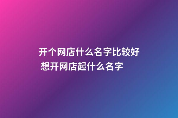 开个网店什么名字比较好 想开网店起什么名字